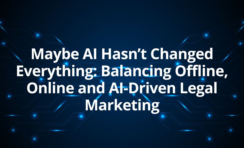 Maybe AI Hasn’t Changed Everything: Balancing Offline, Online and AI-Driven Legal Marketing